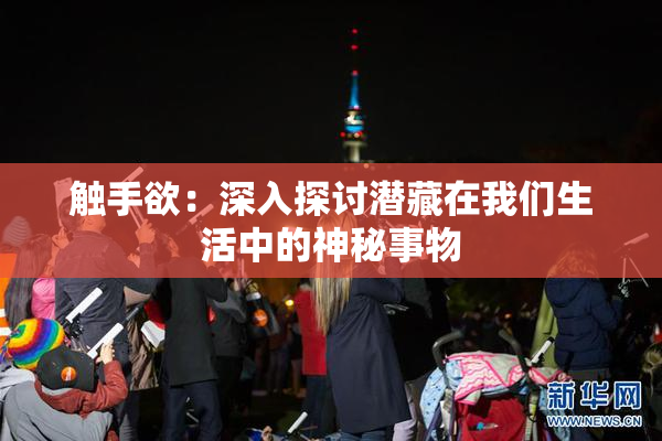 触手欲：深入探讨潜藏在我们生活中的神秘事物