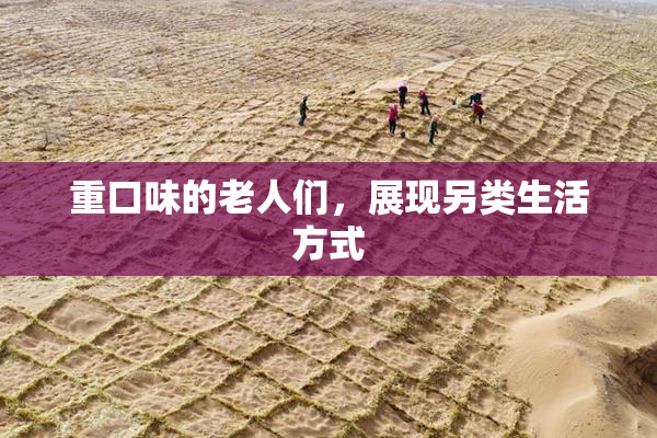重口味的老人们，展现另类生活方式