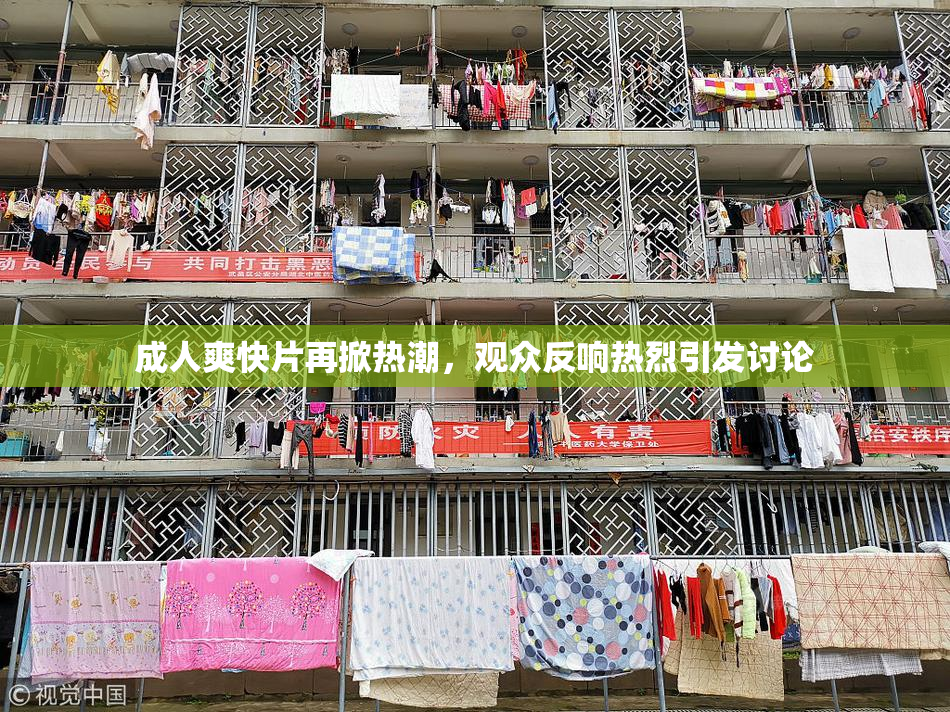 成人爽快片再掀热潮，观众反响热烈引发讨论