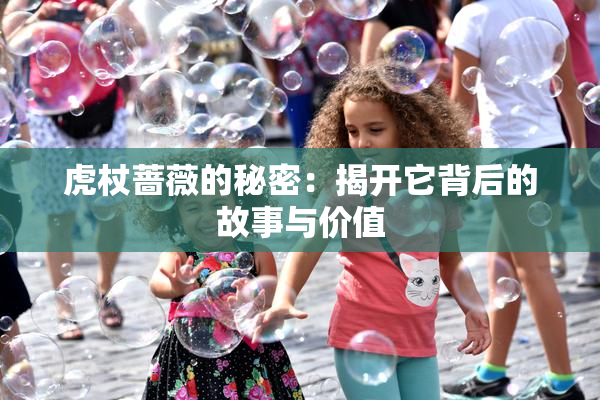 虎杖蔷薇的秘密：揭开它背后的故事与价值