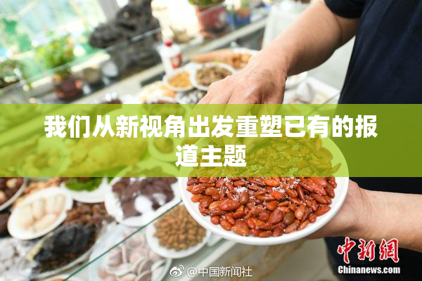 我们从新视角出发重塑已有的报道主题