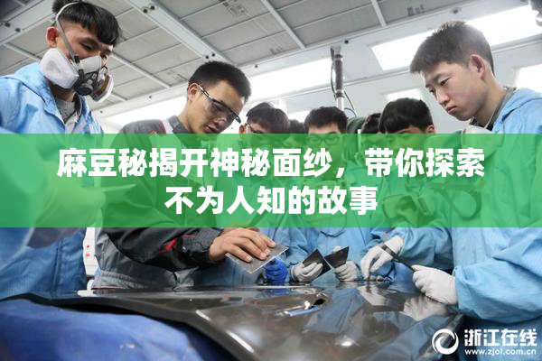 麻豆秘揭开神秘面纱，带你探索不为人知的故事