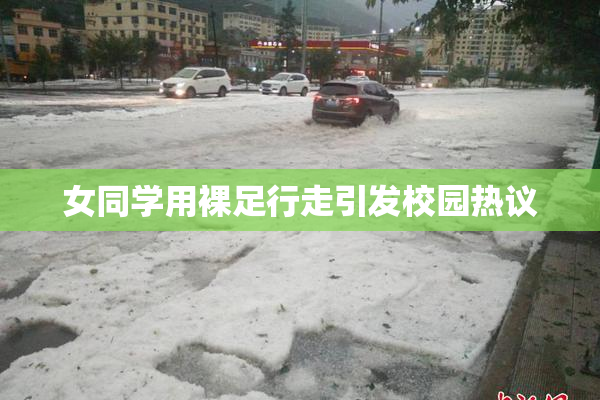 女同学用裸足行走引发校园热议
