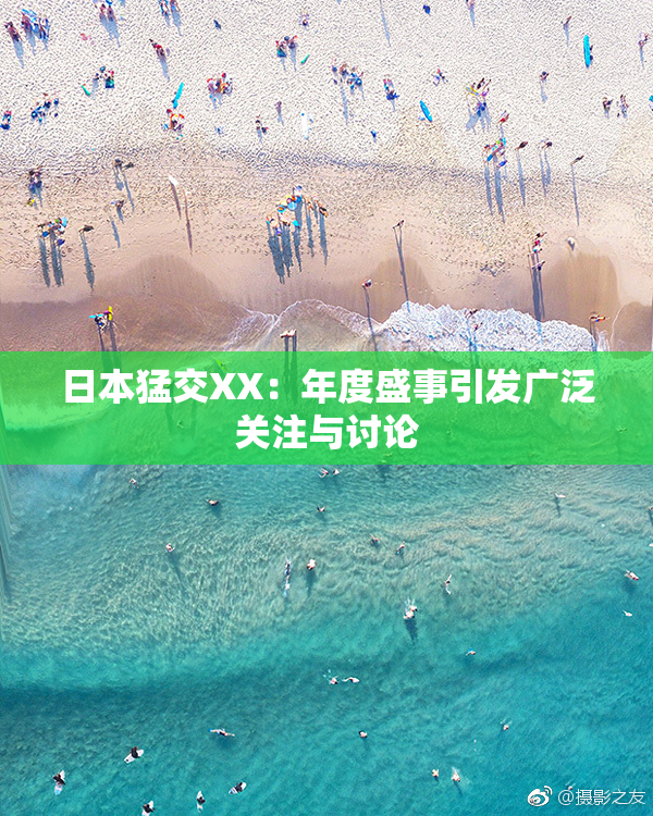 日本猛交XX：年度盛事引发广泛关注与讨论