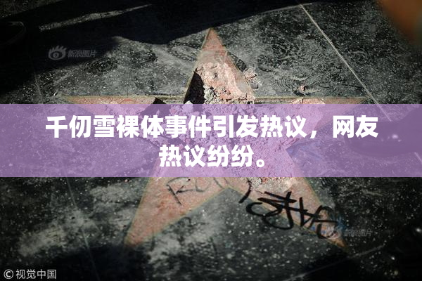 千仞雪裸体事件引发热议，网友热议纷纷。
