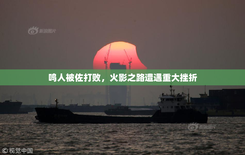 鸣人被佐打败，火影之路遭遇重大挫折