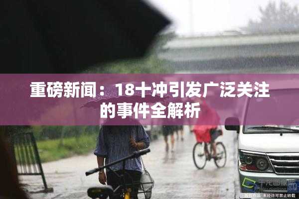 重磅新闻：18十冲引发广泛关注的事件全解析