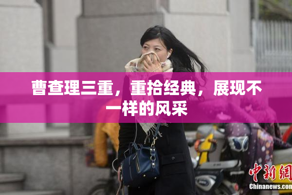 曹查理三重，重拾经典，展现不一样的风采