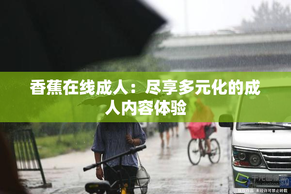 香蕉在线成人：尽享多元化的成人内容体验