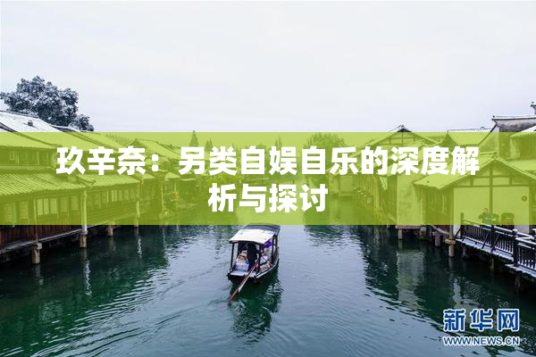 玖辛奈：另类自娱自乐的深度解析与探讨