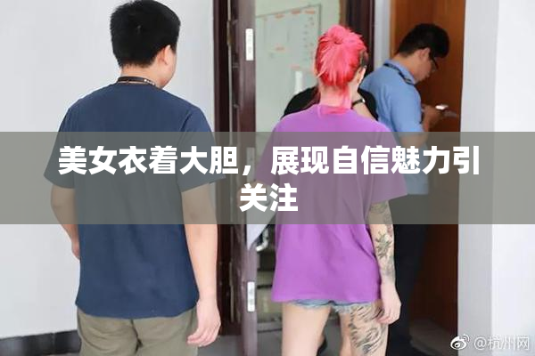 美女衣着大胆，展现自信魅力引关注