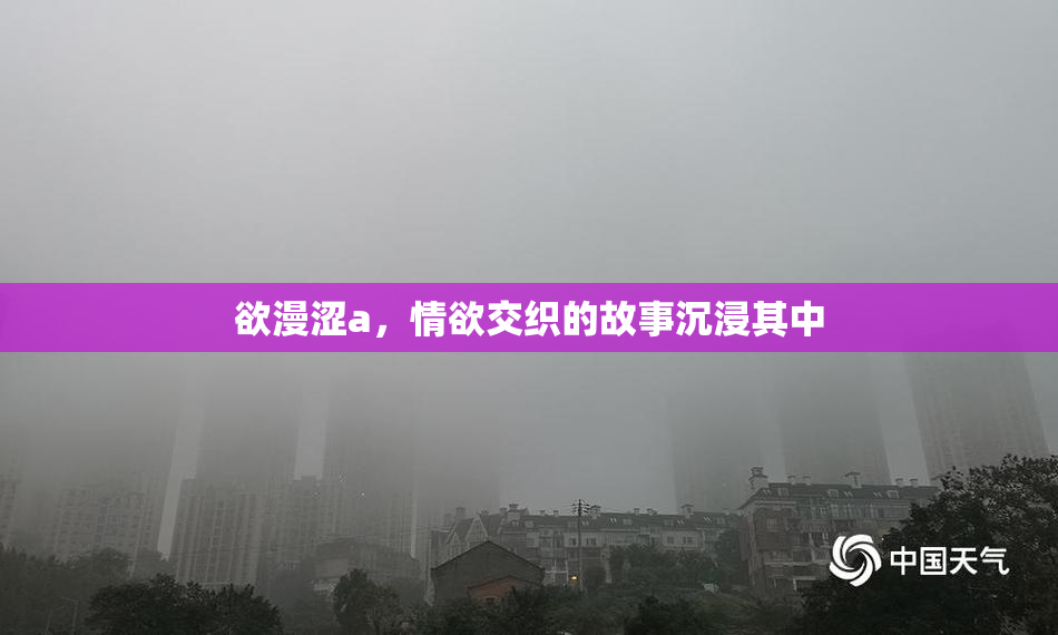 欲漫涩a，情欲交织的故事沉浸其中