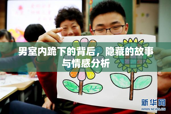 男室内跪下的背后，隐藏的故事与情感分析