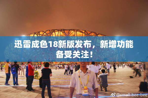 迅雷成色18新版发布，新增功能备受关注！