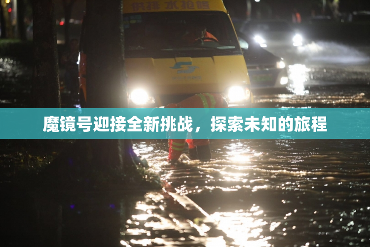 魔镜号迎接全新挑战，探索未知的旅程