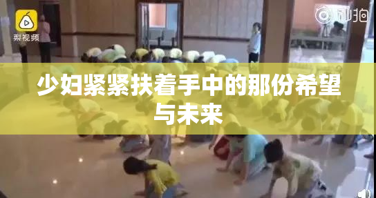 少妇紧紧扶着手中的那份希望与未来