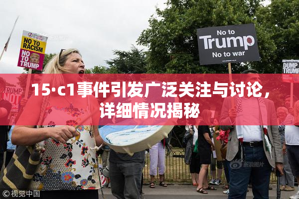 15·c1事件引发广泛关注与讨论，详细情况揭秘