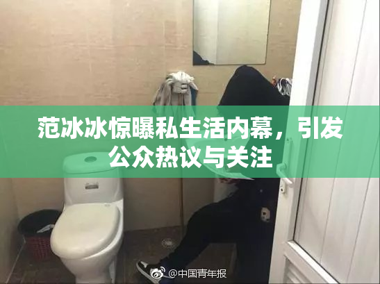 范冰冰惊曝私生活内幕，引发公众热议与关注