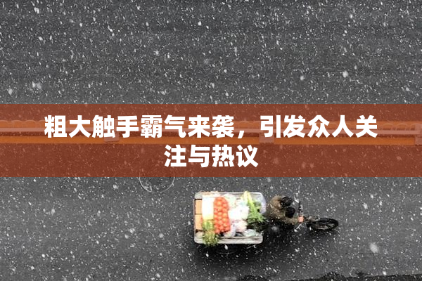 粗大触手霸气来袭，引发众人关注与热议