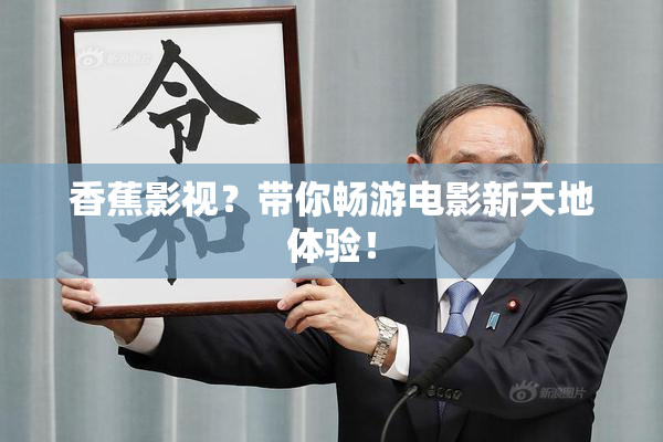 香蕉影视？带你畅游电影新天地体验！