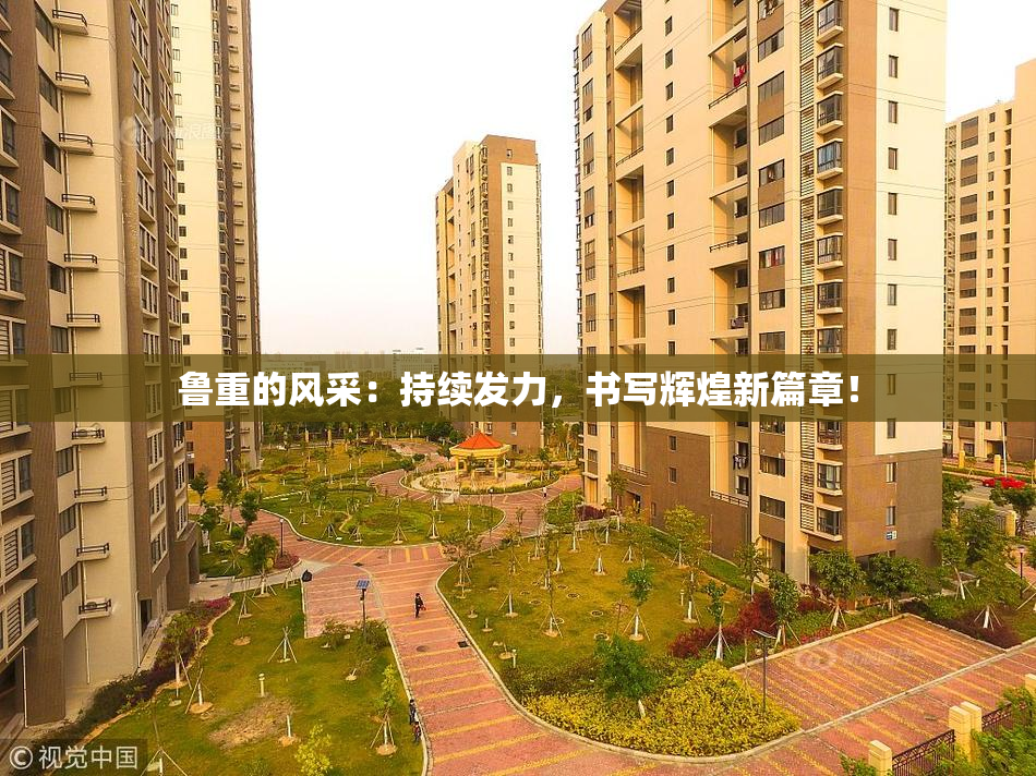 鲁重的风采：持续发力，书写辉煌新篇章！
