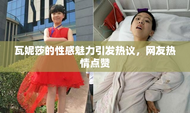 瓦妮莎的性感魅力引发热议，网友热情点赞