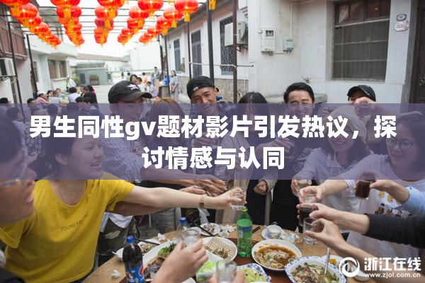 男生同性gv题材影片引发热议，探讨情感与认同