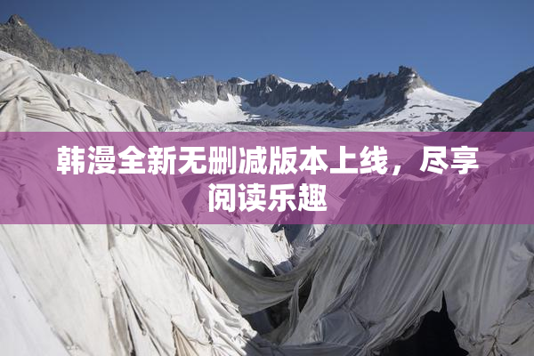 韩漫全新无删减版本上线，尽享阅读乐趣