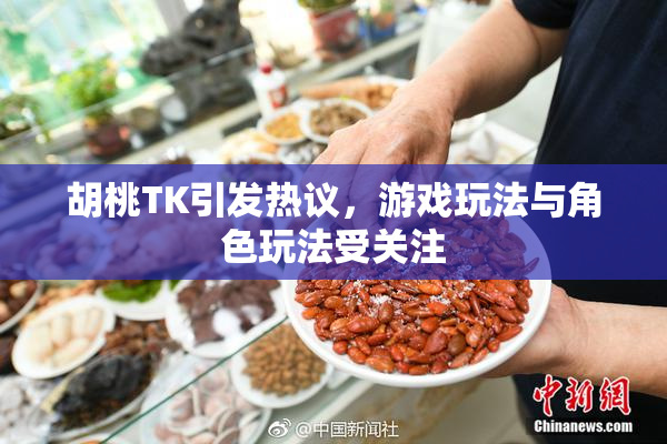 胡桃TK引发热议，游戏玩法与角色玩法受关注
