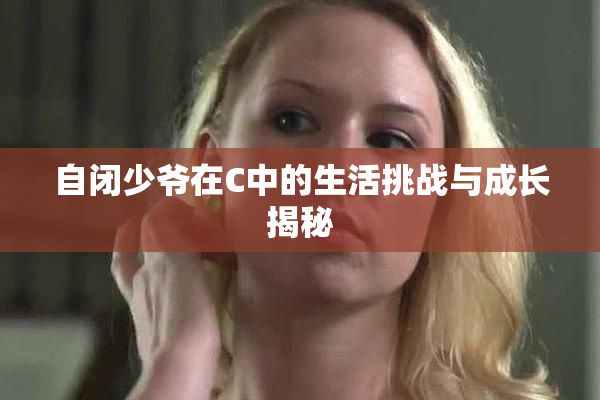 自闭少爷在C中的生活挑战与成长揭秘