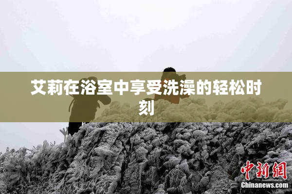 艾莉在浴室中享受洗澡的轻松时刻