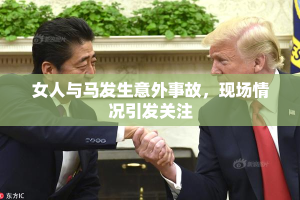 女人与马发生意外事故，现场情况引发关注