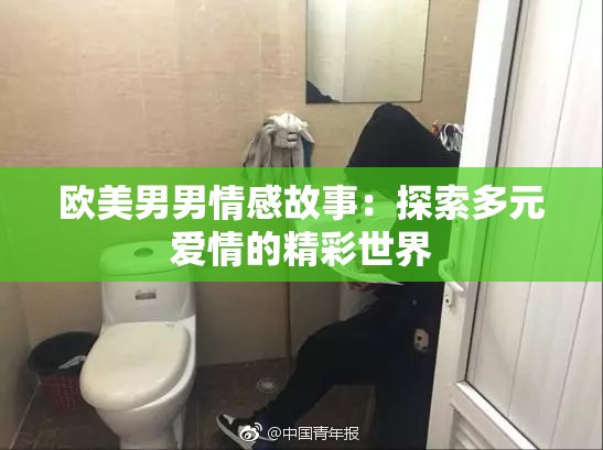 欧美男男情感故事：探索多元爱情的精彩世界