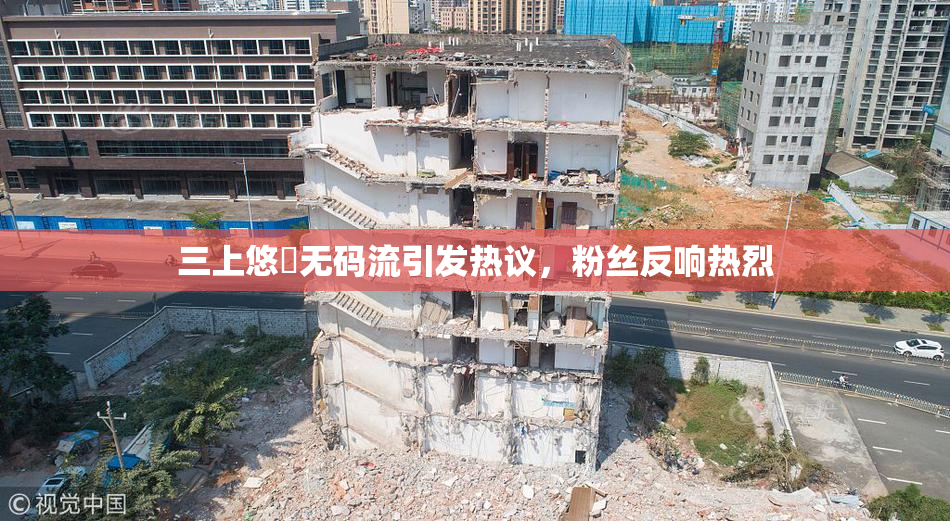 三上悠亜无码流引发热议，粉丝反响热烈
