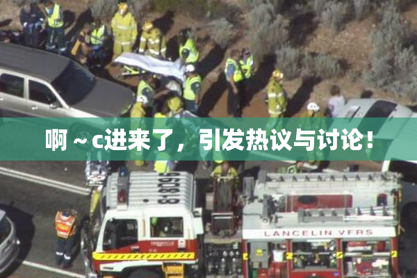 啊～c进来了，引发热议与讨论！