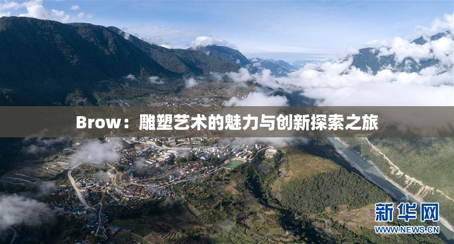 Brow：雕塑艺术的魅力与创新探索之旅