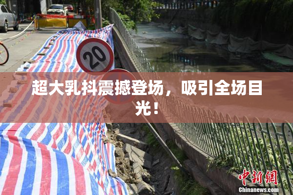超大乳抖震撼登场，吸引全场目光！