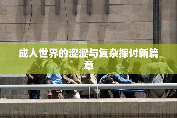 成人世界的涩涩与复杂探讨新篇章