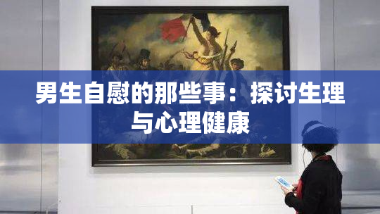 男生自慰的那些事：探讨生理与心理健康