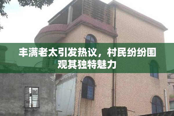 丰满老太引发热议，村民纷纷围观其独特魅力