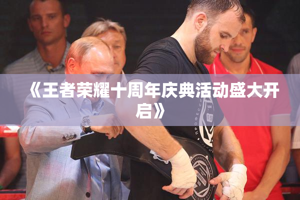 《王者荣耀十周年庆典活动盛大开启》