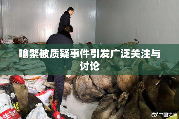 喻繁被质疑事件引发广泛关注与讨论
