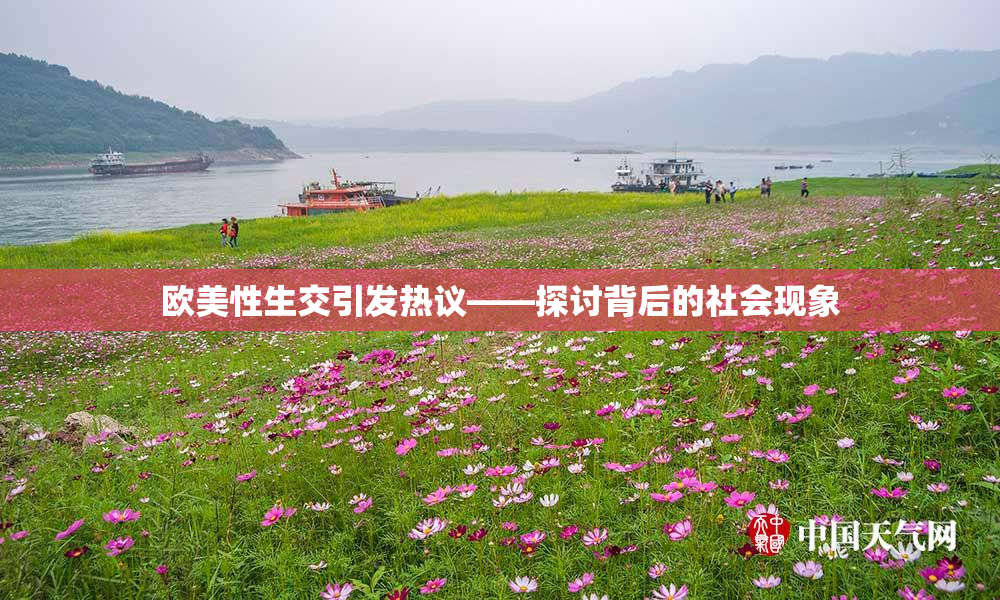 欧美性生交引发热议——探讨背后的社会现象