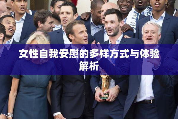 女性自我安慰的多样方式与体验解析