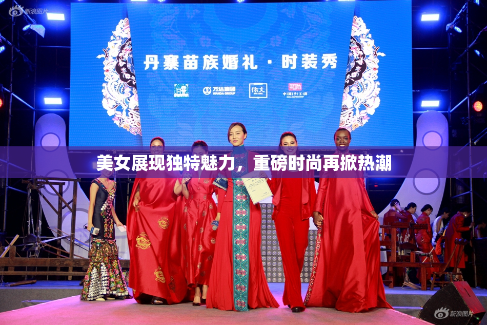 美女展现独特魅力，重磅时尚再掀热潮