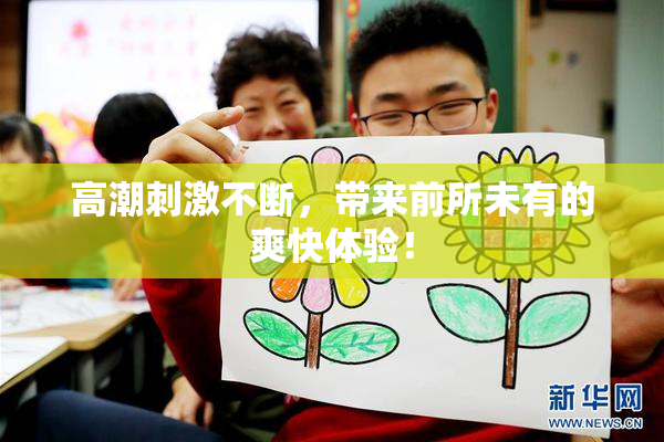 高潮刺激不断，带来前所未有的爽快体验！