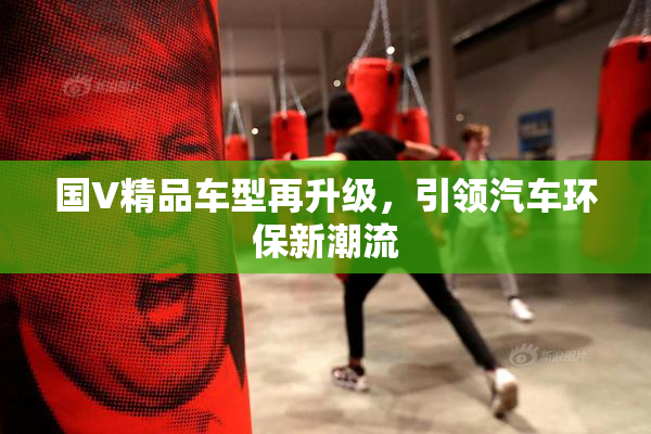 国V精品车型再升级，引领汽车环保新潮流