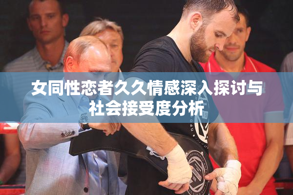 女同性恋者久久情感深入探讨与社会接受度分析