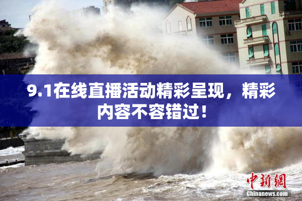 9.1在线直播活动精彩呈现，精彩内容不容错过！