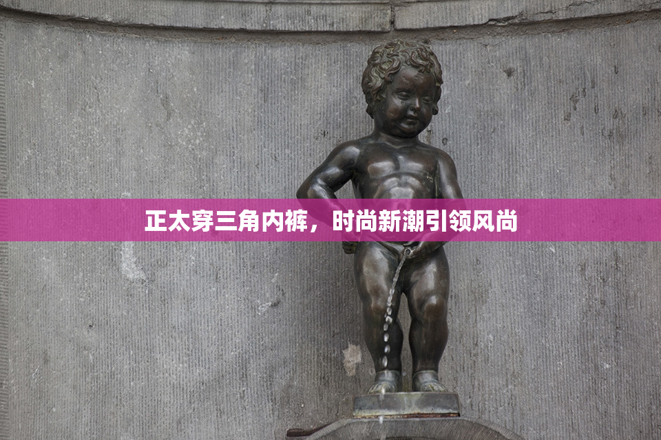 正太穿三角内裤，时尚新潮引领风尚